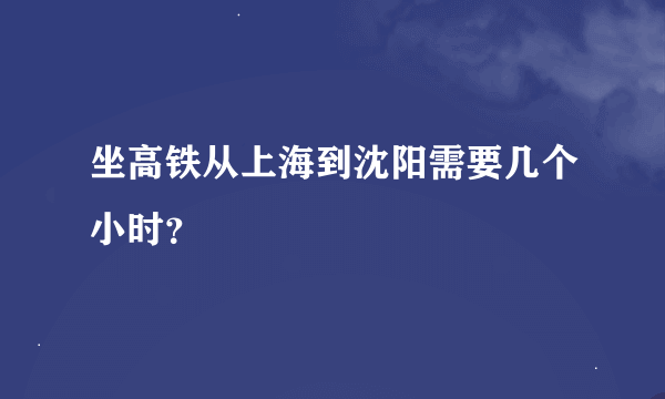 坐高铁从上海到沈阳需要几个小时？