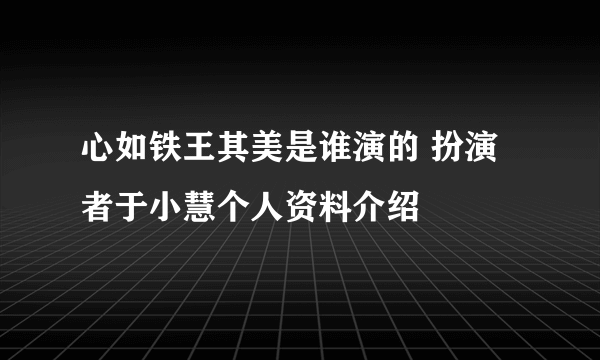 心如铁王其美是谁演的 扮演者于小慧个人资料介绍