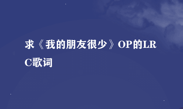 求《我的朋友很少》OP的LRC歌词