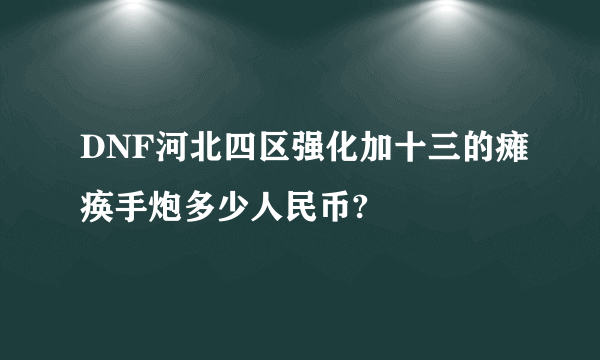 DNF河北四区强化加十三的瘫痪手炮多少人民币?