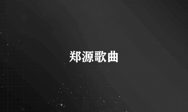 郑源歌曲