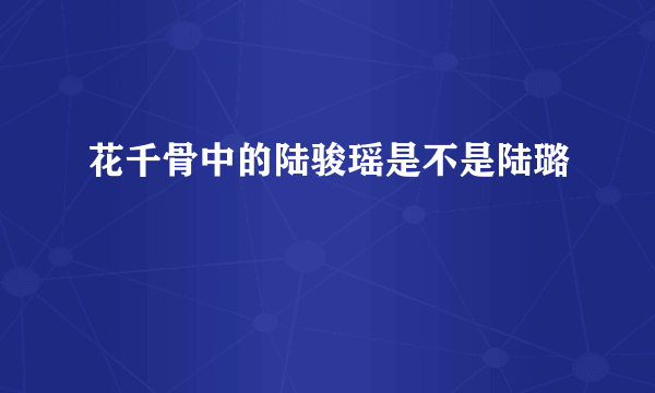 花千骨中的陆骏瑶是不是陆璐