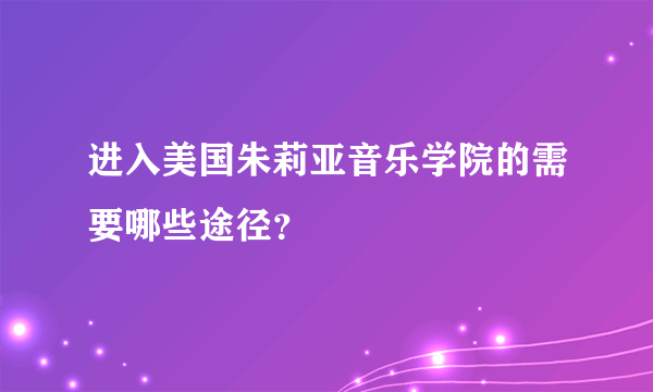 进入美国朱莉亚音乐学院的需要哪些途径？