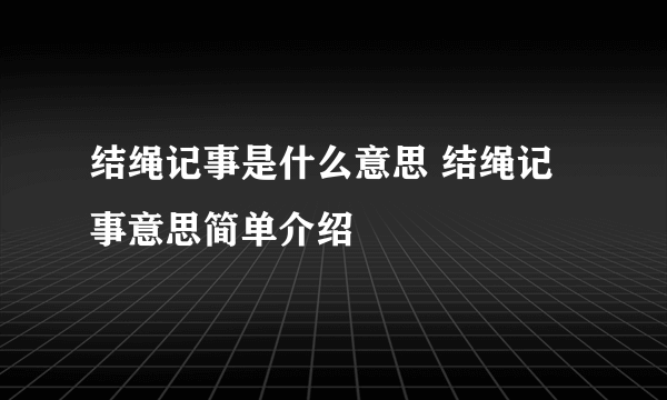 结绳记事是什么意思 结绳记事意思简单介绍