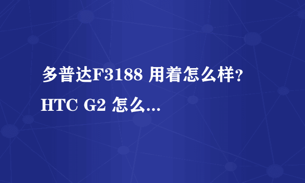 多普达F3188 用着怎么样？ HTC G2 怎么样？ 如果两者择其一，那个比较好？