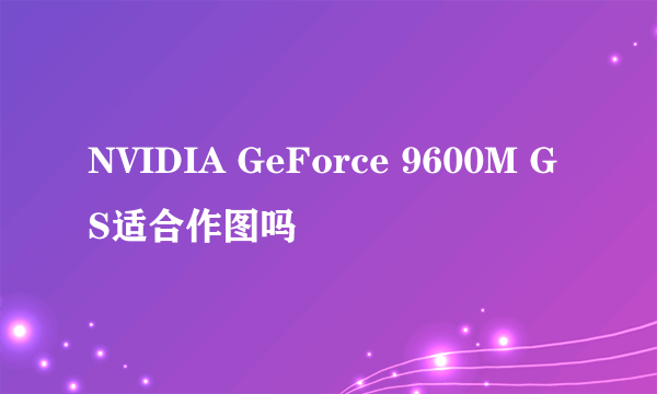 NVIDIA GeForce 9600M GS适合作图吗