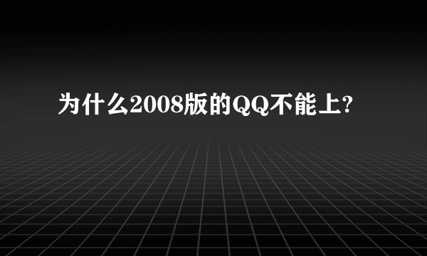 为什么2008版的QQ不能上?