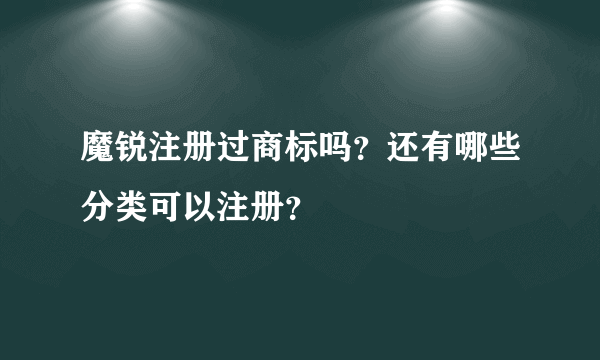 魔锐注册过商标吗？还有哪些分类可以注册？