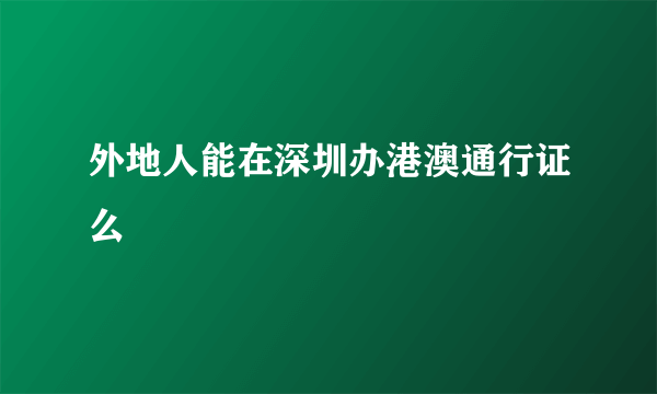 外地人能在深圳办港澳通行证么