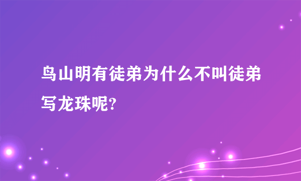 鸟山明有徒弟为什么不叫徒弟写龙珠呢?