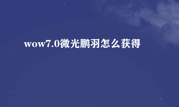 wow7.0微光鹏羽怎么获得