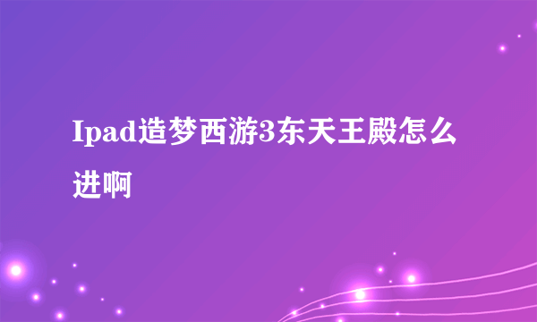 Ipad造梦西游3东天王殿怎么进啊