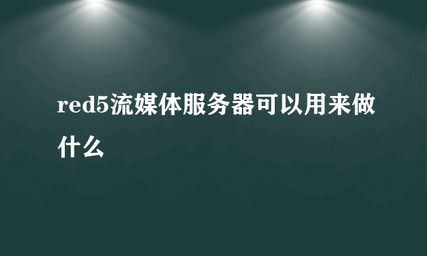 red5流媒体服务器可以用来做什么