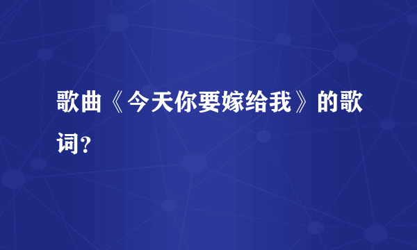 歌曲《今天你要嫁给我》的歌词？