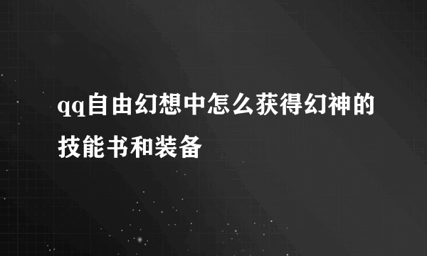 qq自由幻想中怎么获得幻神的技能书和装备