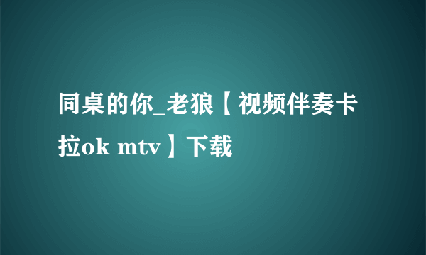 同桌的你_老狼【视频伴奏卡拉ok mtv】下载