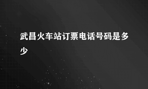 武昌火车站订票电话号码是多少