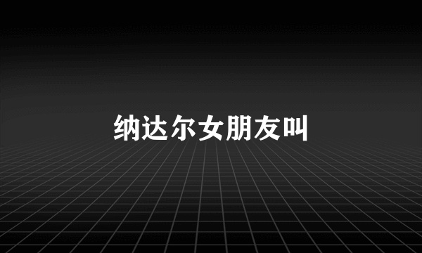 纳达尔女朋友叫