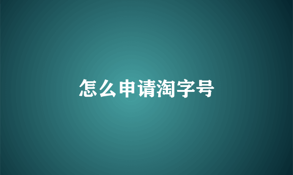 怎么申请淘字号