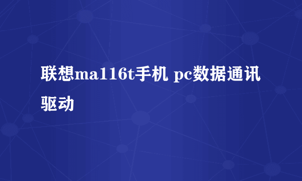 联想ma116t手机 pc数据通讯 驱动