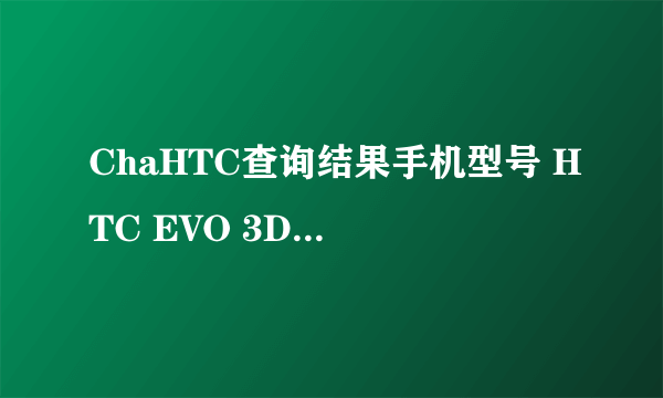 ChaHTC查询结果手机型号 HTC EVO 3D (手机参数介绍) IMEI码 356871048301661 SN码 HT219V201422 出厂时间 2