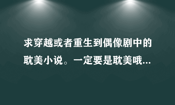 求穿越或者重生到偶像剧中的耽美小说。一定要是耽美哦！ 越多越好哦~~