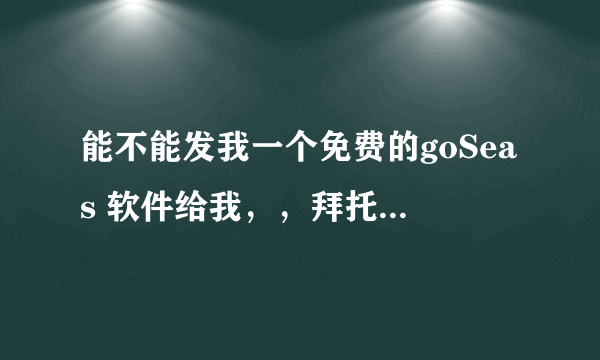 能不能发我一个免费的goSeas 软件给我，，拜托啦，谢谢。