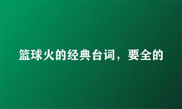 篮球火的经典台词，要全的