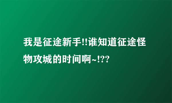 我是征途新手!!谁知道征途怪物攻城的时间啊~!??