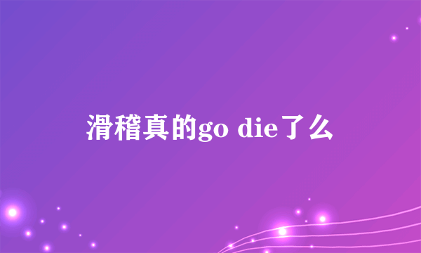 滑稽真的go die了么