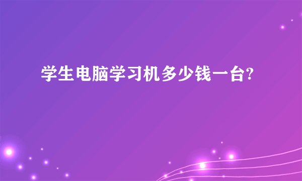 学生电脑学习机多少钱一台?