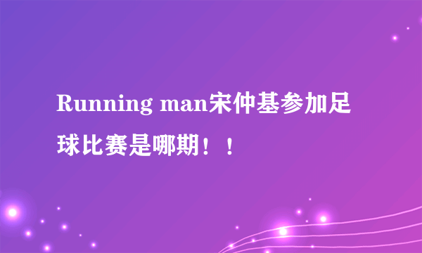 Running man宋仲基参加足球比赛是哪期！！