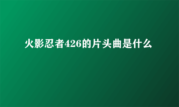 火影忍者426的片头曲是什么