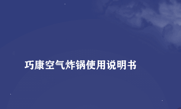 
巧康空气炸锅使用说明书

