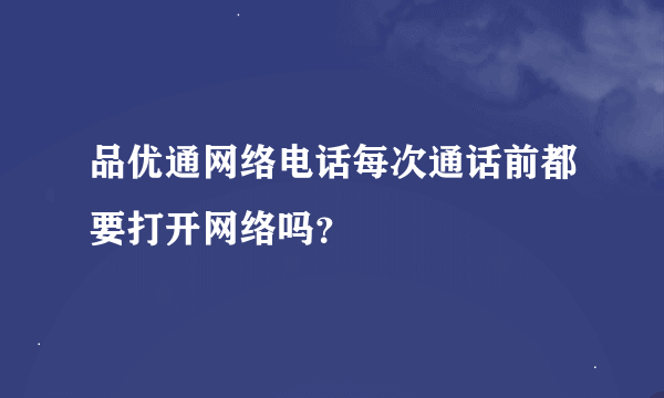 品优通网络电话每次通话前都要打开网络吗？