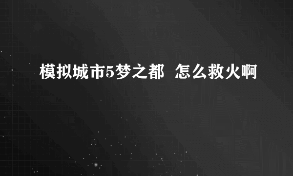 模拟城市5梦之都  怎么救火啊