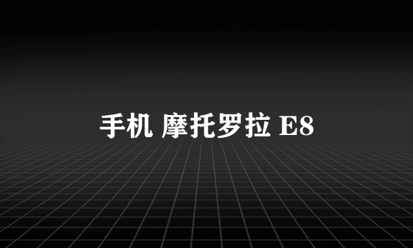 手机 摩托罗拉 E8