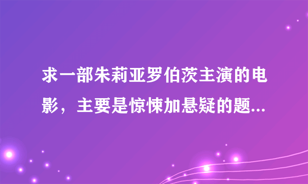 求一部朱莉亚罗伯茨主演的电影，主要是惊悚加悬疑的题材，现代片子，有点类似与狼共枕的情节。