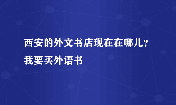 西安的外文书店现在在哪儿？我要买外语书