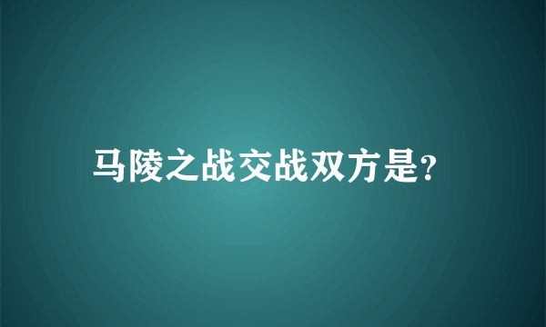 马陵之战交战双方是？