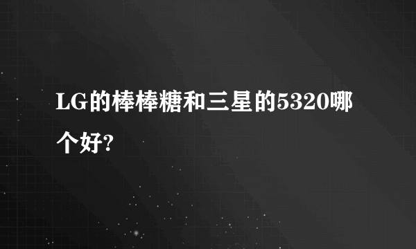 LG的棒棒糖和三星的5320哪个好?