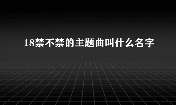 18禁不禁的主题曲叫什么名字