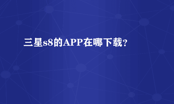 三星s8的APP在哪下载？