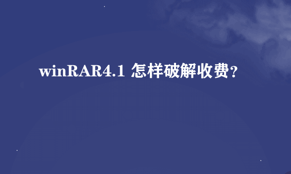 winRAR4.1 怎样破解收费？