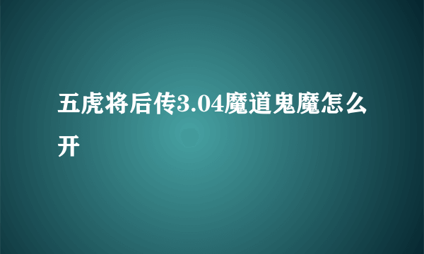 五虎将后传3.04魔道鬼魔怎么开