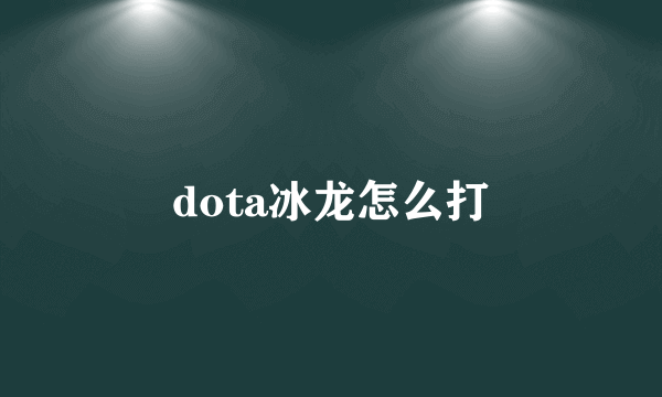 dota冰龙怎么打