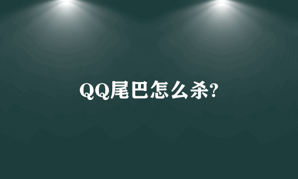 QQ尾巴怎么杀?