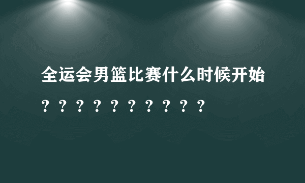 全运会男篮比赛什么时候开始？？？？？？？？？？