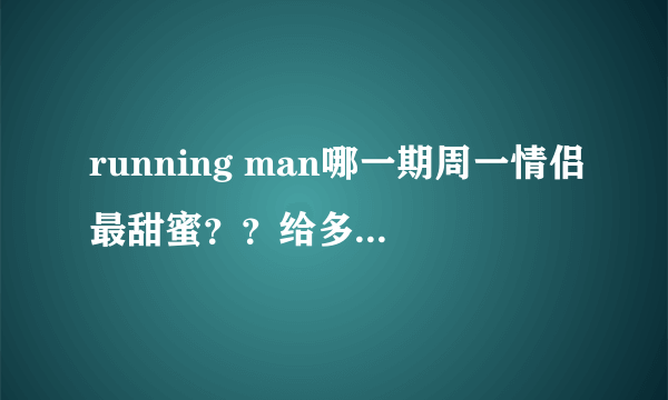 running man哪一期周一情侣最甜蜜？？给多几期也行