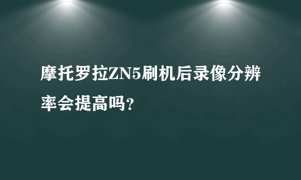 摩托罗拉ZN5刷机后录像分辨率会提高吗？